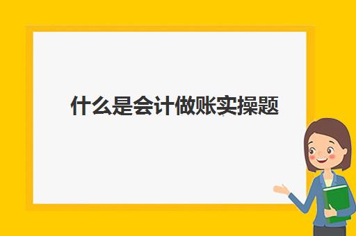 什么是会计做账实操题(会计简单题目及答案)