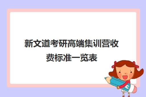 新文道考研高端集训营收费标准一览表（新文道考研多少钱）