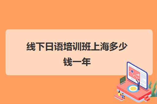 线下日语培训班上海多少钱一年(日语班学费一般多少钱)