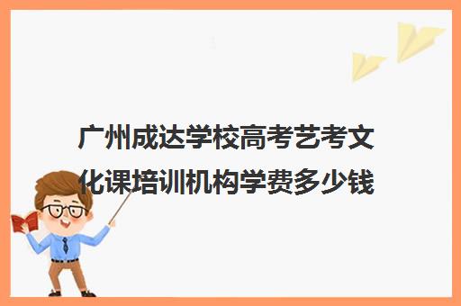 广州成达学校高考艺考文化课培训机构学费多少钱(巅峰广艺学费价格表)