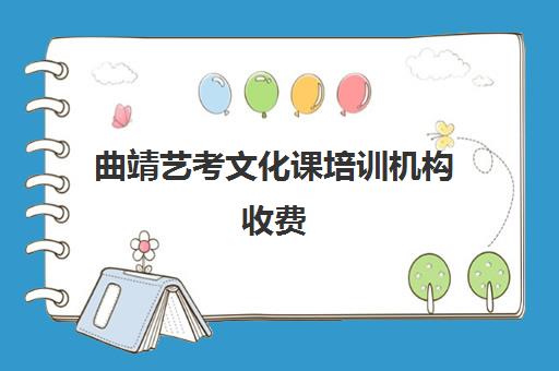 曲靖艺考文化课培训机构收费(北京三大艺考培训机构)