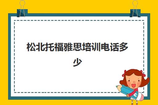 松北托福雅思培训电话多少(哪个托福雅思培训班好)