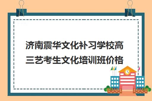 济南震华文化补习学校高三艺考生文化培训班价格多少钱