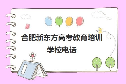 合肥新东方高考教育培训学校电话(新东方高考)