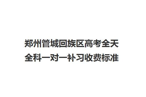 郑州管城回族区高考全天全科一对一补习收费标准是多少补课多少钱一小时