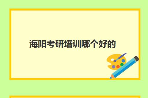 海阳考研培训哪个好的(文登考研怎么样)