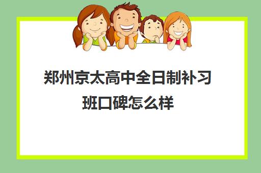 郑州京太高中全日制补习班口碑怎么样