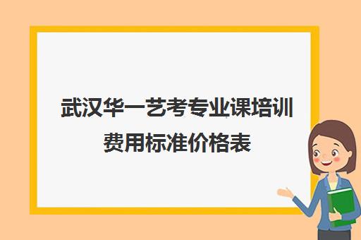 武汉华一艺考专业课培训费用标准价格表(空乘艺考培训班费用)