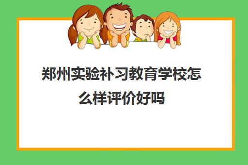 郑州实验补习教育学校怎么样评价好吗