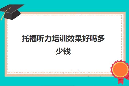 托福听力培训效果好吗多少钱(英语托福培训怎么样)