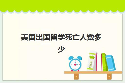 美国出国留学死亡人数多少(哪些学校不能去美国留学)