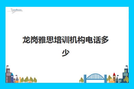 龙岗雅思培训机构电话多少(深圳新东方雅思培训学校地址)