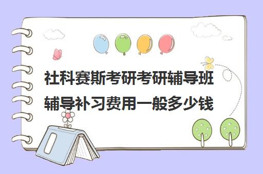 社科赛斯考研考研辅导班辅导补习费用一般多少钱