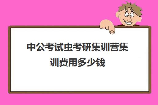 中公考试虫考研集训营集训费用多少钱（中公考公报班价格一览）