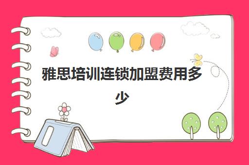 雅思培训连锁加盟费用多少(雅思培训班学费一般多少)