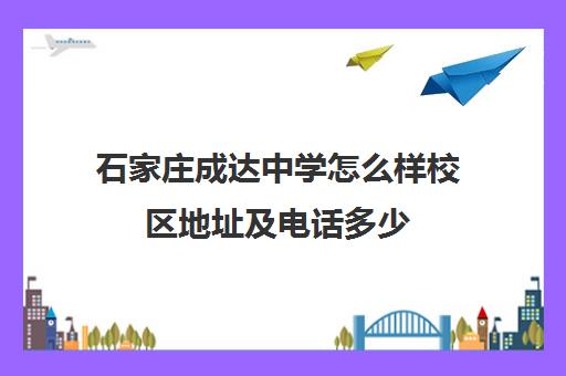 石家庄成达中学怎么样校区地址及电话多少(石家庄成达学校)