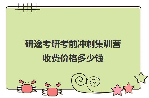 研途考研考前冲刺集训营收费价格多少钱（考研集训营的作用大吗）