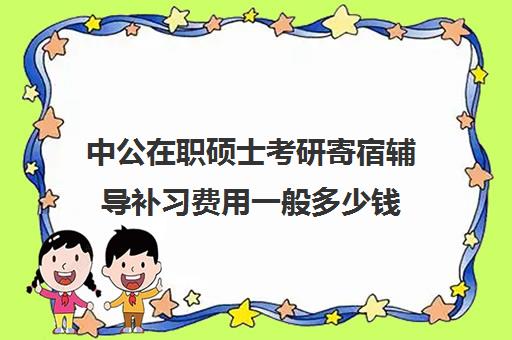 中公在职硕士考研寄宿辅导补习费用一般多少钱