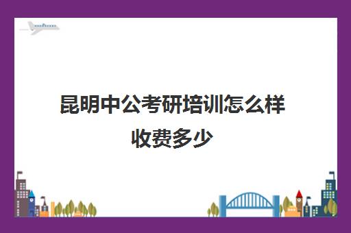 昆明中公考研培训怎么样收费多少(考公务员难还是考研难)