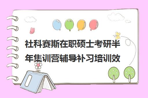 社科赛斯在职硕士考研半年集训营辅导补习培训效果如何？靠谱吗