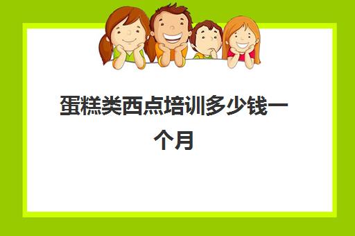 蛋糕类西点培训多少钱一个月(学西点去哪里学好)