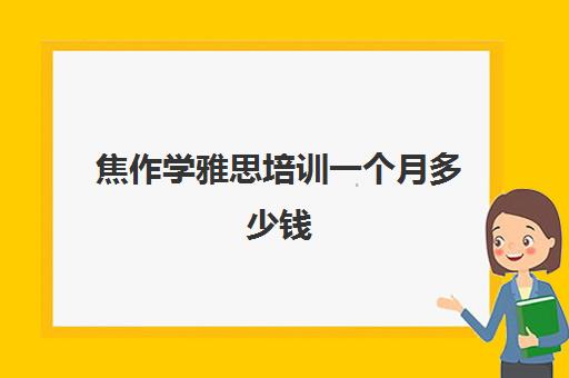 焦作学雅思培训一个月多少钱(环球雅思一个月学费)