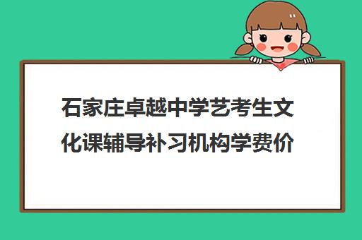 石家庄卓越中学艺考生文化课辅导补习机构学费价格表