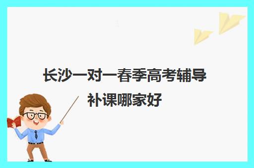 长沙一对一春季高考辅导补课哪家好(长沙高考培训机构排名前十)