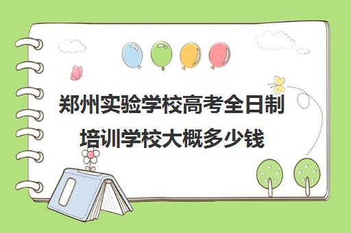 郑州实验学校高考全日制培训学校大概多少钱(郑州高中借读全日制学校哪个好)