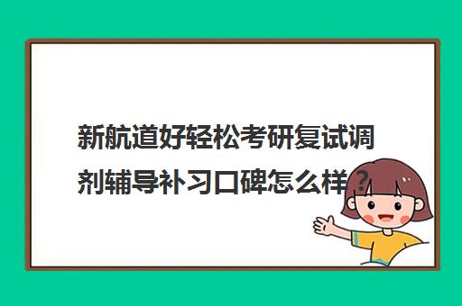 新航道好轻松考研复试调剂辅导补习口碑怎么样？