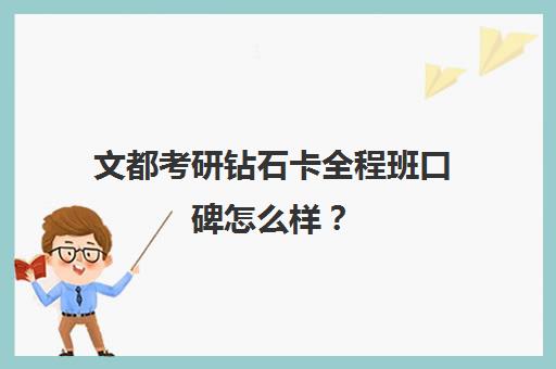 文都考研钻石卡全程班口碑怎么样？（文都考研协议班怎么样）