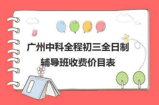 广州中科全程初三全日制辅导班收费价目表(广州中考200多分能上什么技校)