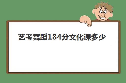 艺考舞蹈184分文化课多少(二本舞蹈分数线)