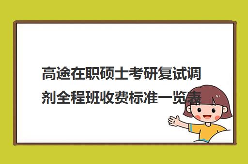 高途在职硕士考研复试调剂全程班收费标准一览表（高途考研收费价目表）