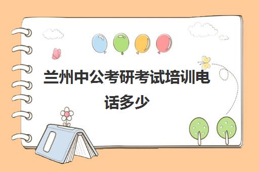 兰州中公考研考试培训电话多少（兰州公务员培训机构排名）