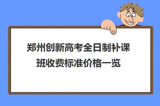 郑州创新高考全日制补课班收费标准价格一览(初中补课一对一收费标准)