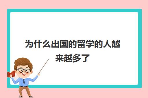 为什么出国的留学的人越来越多了(出国留学现在情况怎么样)