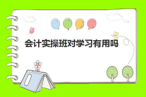 会计实操班对学习有用吗