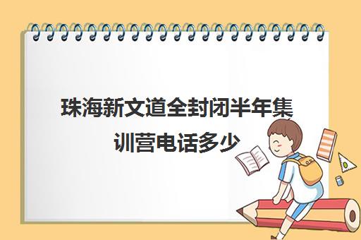 珠海新文道全封闭半年集训营电话多少（珠海封闭式学校有哪些）