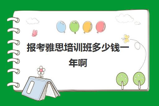 报考雅思培训班多少钱一年啊(报雅思培训班要注意事项)