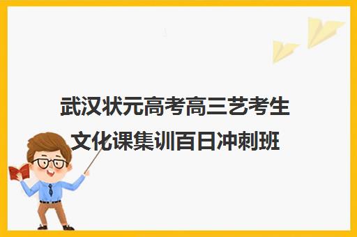 武汉状元高考高三艺考生文化课集训百日冲刺班(艺考文化课最低分数线)