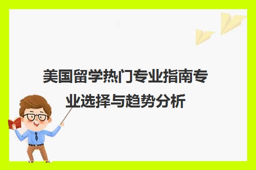 美国留学热门专业指南专业选择与趋势分析