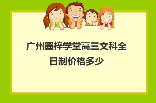 广州墨梓学堂高三文科全日制价格多少(广州艺考生文化课培训机构排名)