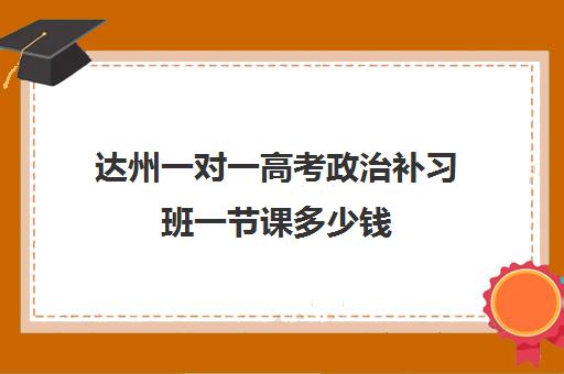 达州一对一高考政治补习班一节课多少钱