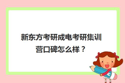 新东方考研成电考研集训营口碑怎么样？（考研新东方还是文都好）