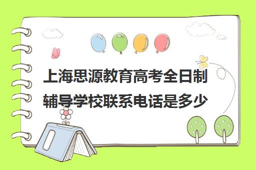 上海思源教育高考全日制辅导学校联系电话是多少（上海封闭式高考复读学校）