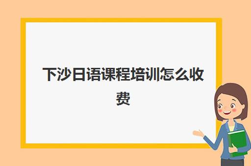 下沙日语课程培训怎么收费(杭州下沙大桥收费吗)