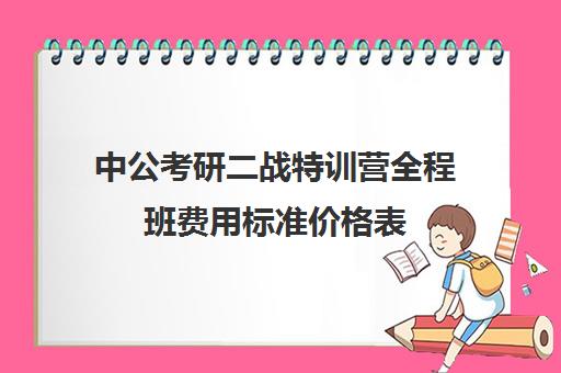 中公考研二战特训营全程班费用标准价格表（中公考公培训班价格表）