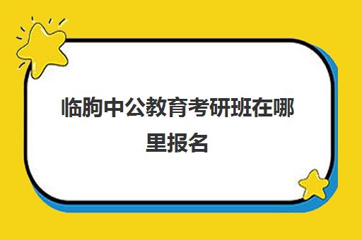 临朐中公教育考研班在哪里报名(中公教育山东分校官网)