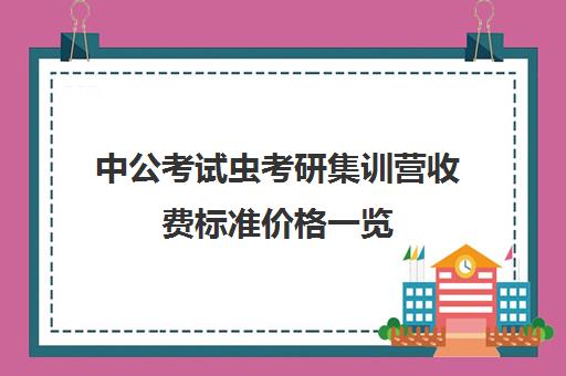 中公考试虫考研集训营收费标准价格一览（粉笔公考报班多少钱）